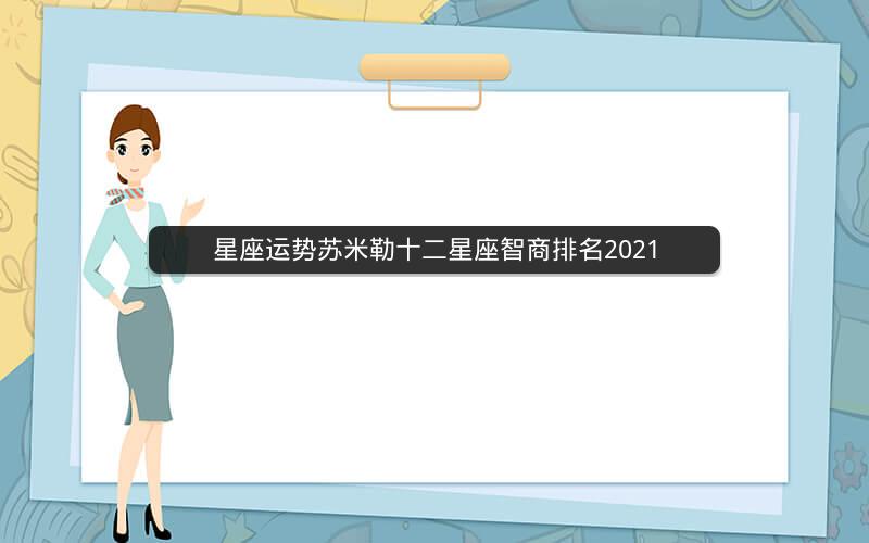 星座运势苏米勒十二星座智商排名2021