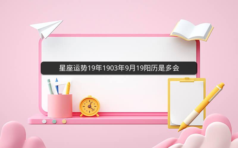 星座运势19年1903年9月19阳历是多会