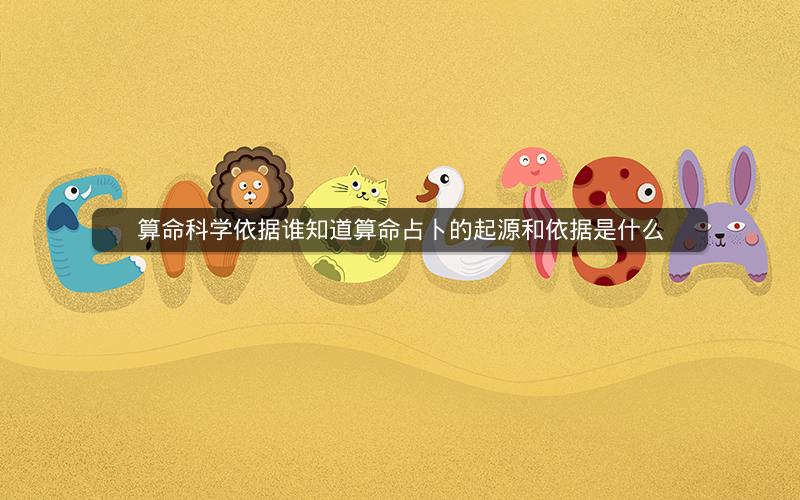 算命科学依据谁知道算命占卜的起源和依据是什么
