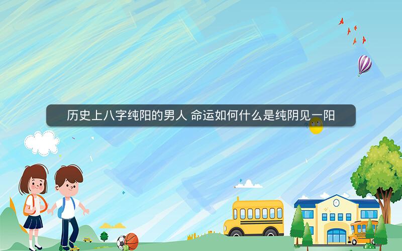 历史上八字纯阳的男人 命运如何什么是纯阴见一阳