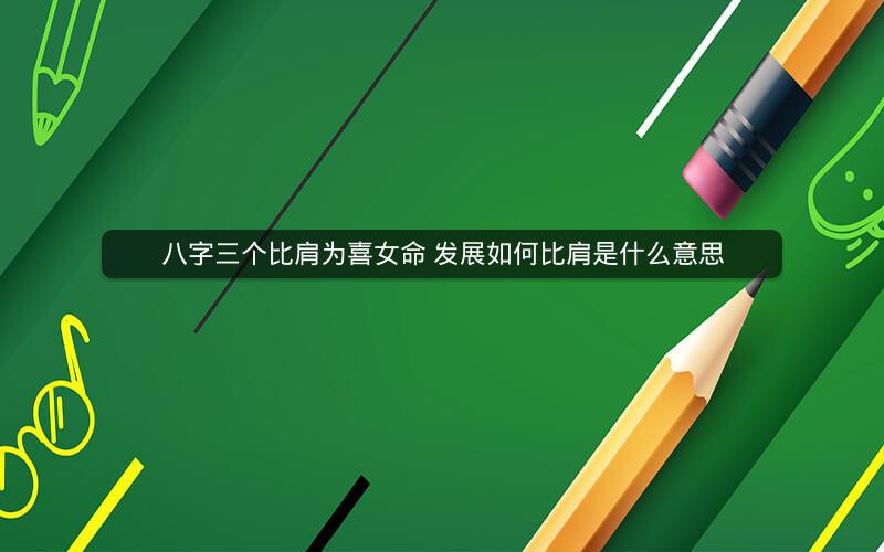 八字三个比肩为喜女命 发展如何比肩是什么意思