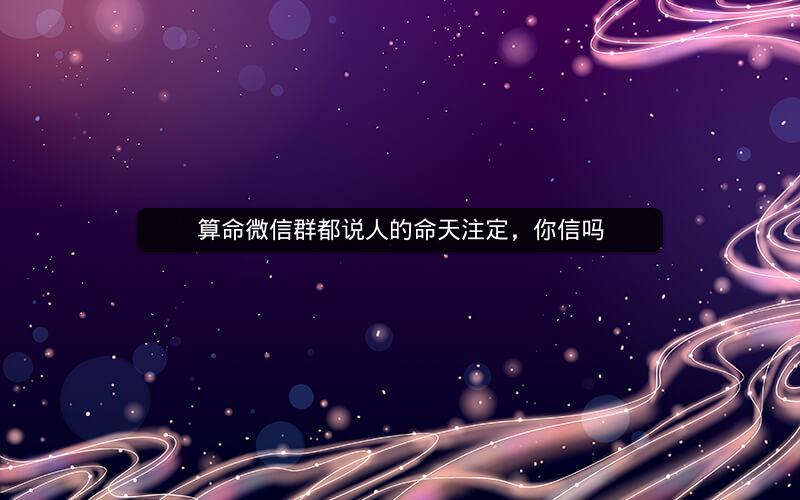 算命微信群都说人的命天注定，你信吗