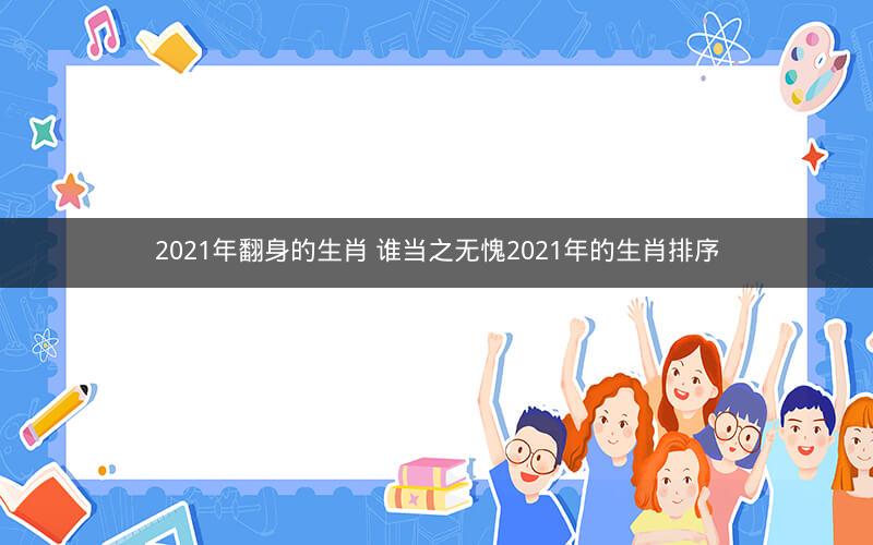 2021年翻身的生肖 谁当之无愧2021年的生肖排序