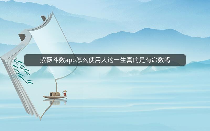 紫薇斗数app怎么使用人这一生真的是有命数吗