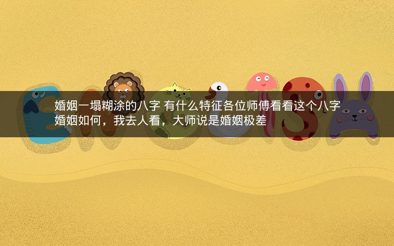 婚姻一塌糊涂的八字 有什么特征各位师傅看看这个八字婚姻如何,我去人看,大师说是婚姻极差 婚姻一塌糊涂的八字 有什么特征各位师傅看看这个八字婚姻如何,我去人看,大师说是婚姻极差