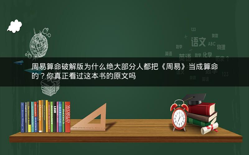 周易算命破解版为什么绝大部分人都把《周易》当成算命的？你真正看过这本书的原文吗