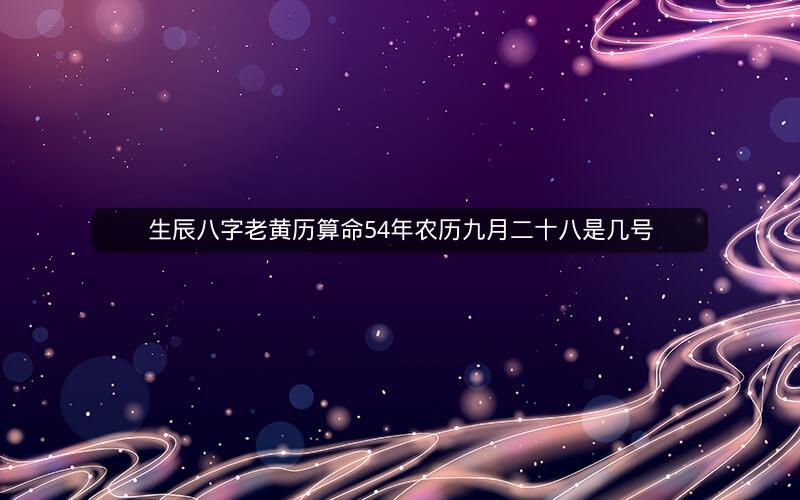 生辰八字老黄历算命54年农历九月二十八是几号