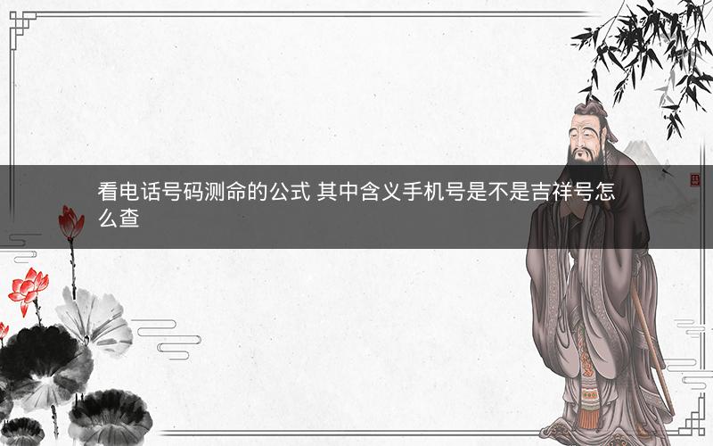 看电话号码测命的公式 其中含义手机号是不是吉祥号怎么查