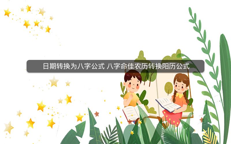 日期转换为八字公式 八字命佳农历转换阳历公式