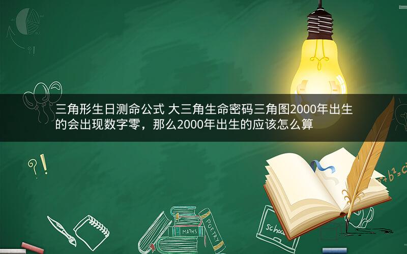 三角形生日测命公式 大三角生命密码三角图2000年出生的会出现数字零,那么2000年出生的应该怎么算 三角形生日测命公式 大三角生命密码三角图2000年出生的会出现数字零,那么2000年出生的应该怎么算