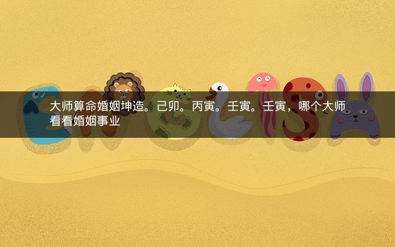 大师算命婚姻坤造。己卯。丙寅。壬寅。壬寅，哪个大师看看婚姻事业
