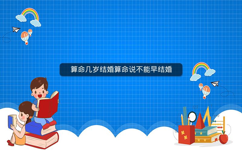 算命几岁结婚算命说不能早结婚