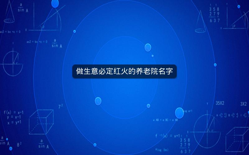 做生意必定红火的养老院名字
