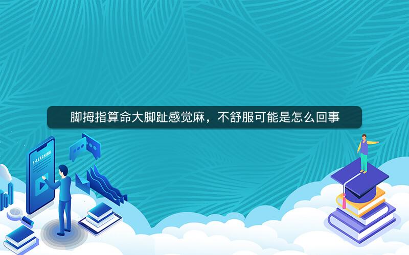 脚拇指算命大脚趾感觉麻，不舒服可能是怎么回事