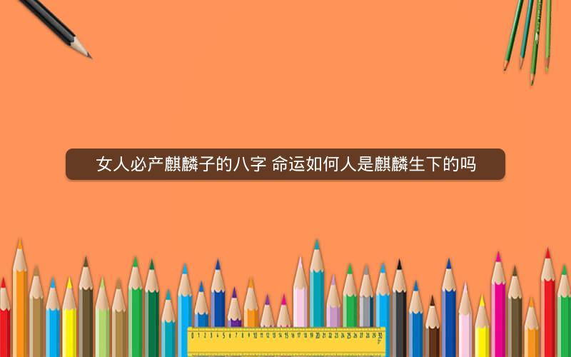 女人必产麒麟子的八字 命运如何人是麒麟生下的吗