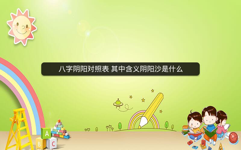 八字阴阳对照表 其中含义阴阳沙是什么