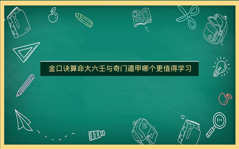 金口诀算命大六壬与奇门遁甲哪个更值得学习 金口诀算命大六壬与奇门遁甲哪个更值得学习