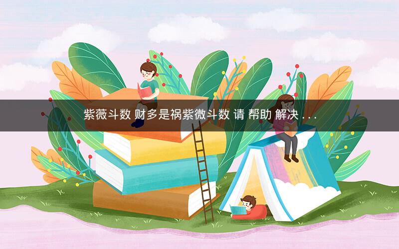 紫薇斗数 财多是祸紫微斗数 请 帮助 解决 . . .