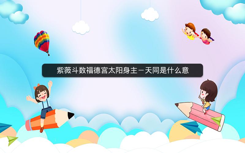 紫薇斗数福德宫太阳身主-天同是什么意