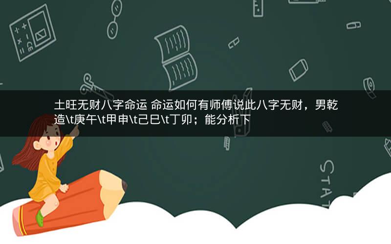 土旺无财八字命运 命运如何有师傅说此八字无财，男乾造\t庚午\t甲申\t己巳\t丁卯；能分析下