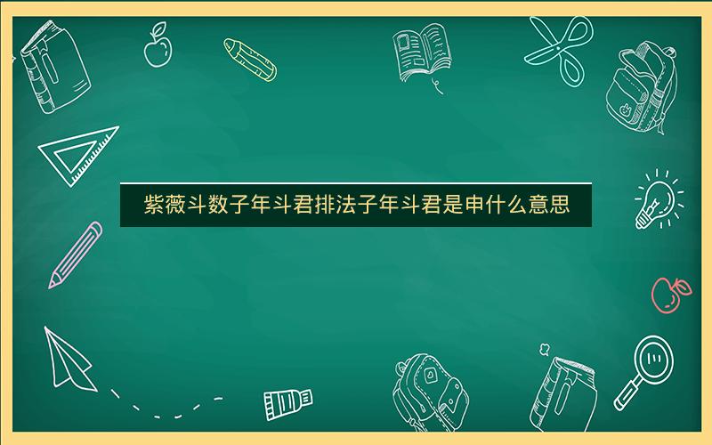 紫薇斗数子年斗君排法子年斗君是申什么意思
