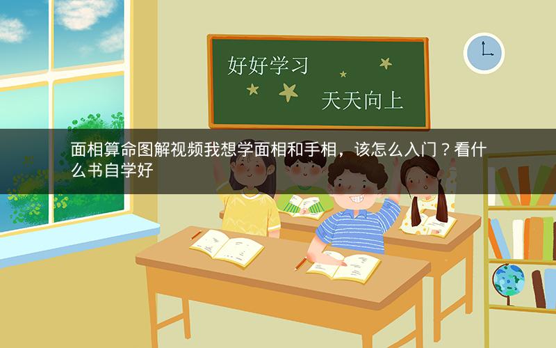 面相算命图解视频我想学面相和手相，该怎么入门？看什么书自学好