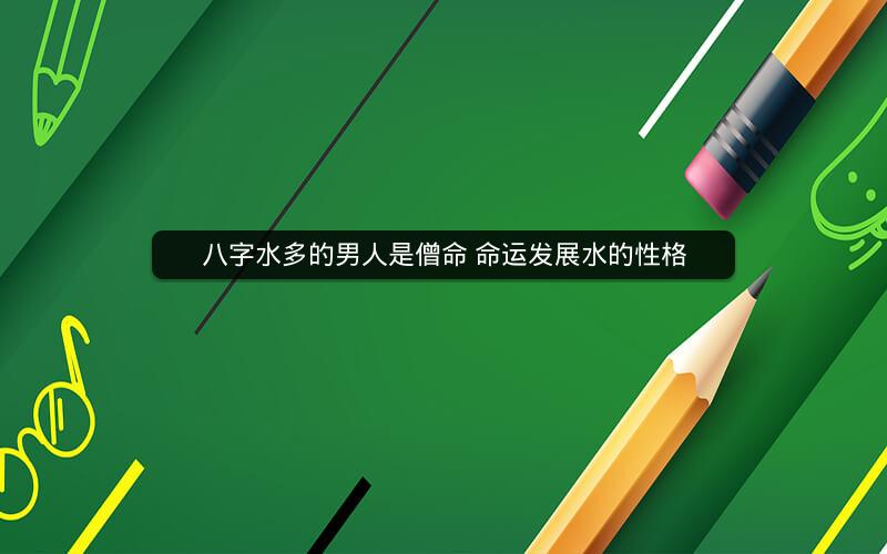 八字水多的男人是僧命 命运发展水的性格