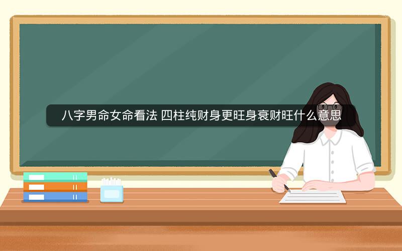 八字男命女命看法 四柱纯财身更旺身衰财旺什么意思