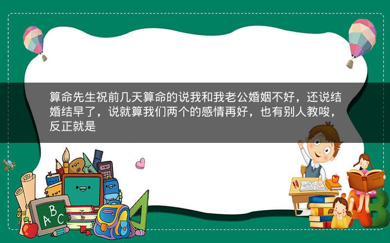 算命先生祝前几天算命的说我和我老公婚姻不好，还说结婚结早了，说就算我们两个的感情再好，也有别人教唆，反正就是