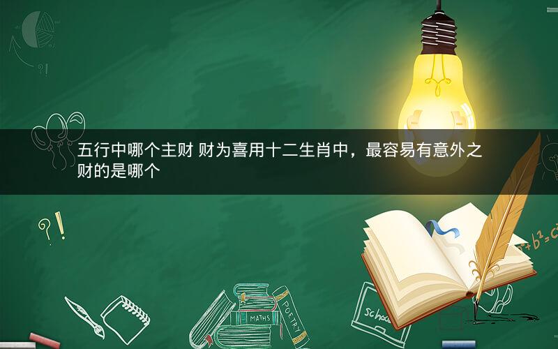 五行中哪个主财 财为喜用十二生肖中，最容易有意外之财的是哪个