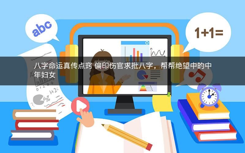 八字命运真传点窍 偏印伤官求批八字，帮帮绝望中的中年妇女