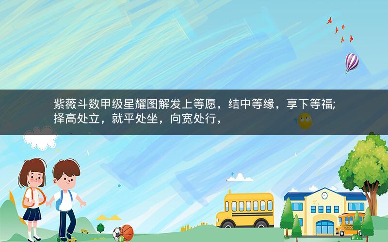 紫薇斗数甲级星耀图解发上等愿,结中等缘,享下等福;择高处立,就平处坐,向宽处行,