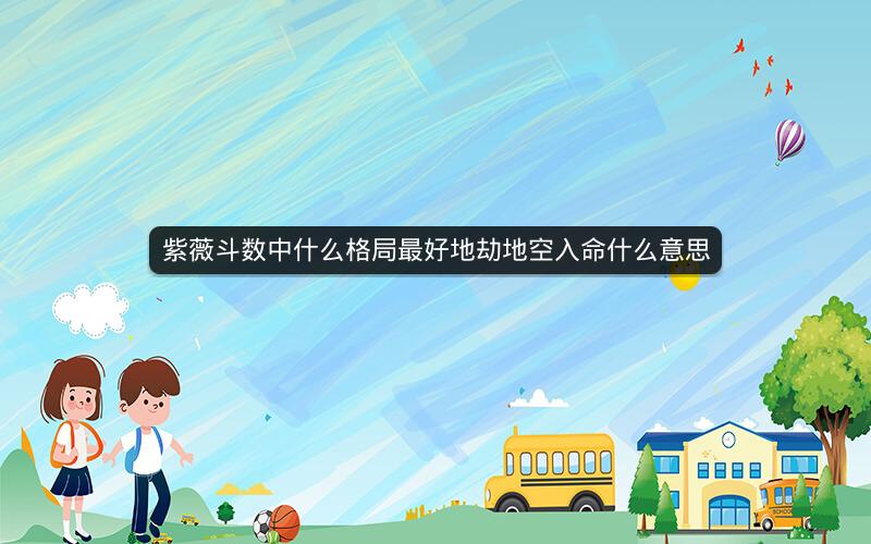 紫薇斗数中什么格局最好地劫地空入命什么意思