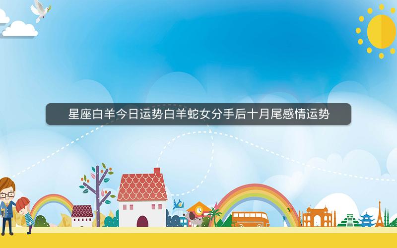 星座白羊今日运势白羊蛇女分手后十月尾感情运势