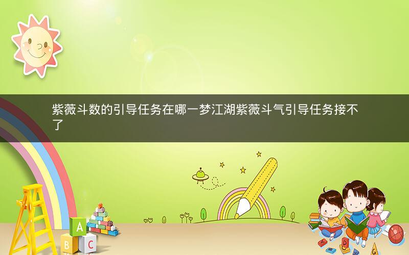 紫薇斗数的引导任务在哪一梦江湖紫薇斗气引导任务接不了