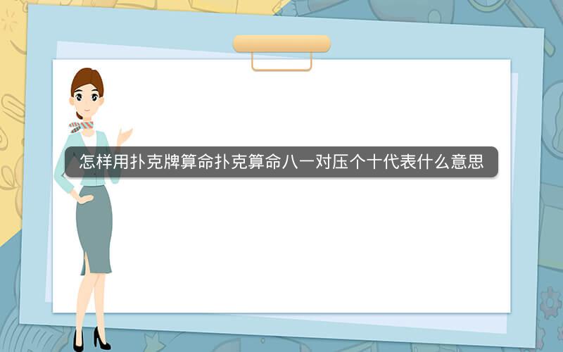 怎样用扑克牌算命扑克算命八一对压个十代表什么意思 怎样用扑克牌算命扑克算命八一对压个十代表什么意思