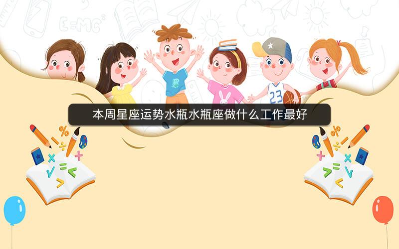 本周星座运势水瓶水瓶座做什么工作最好