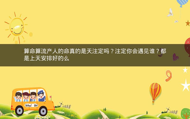 算命算流产人的命真的是天注定吗？注定你会遇见谁？都是上天安排好的么