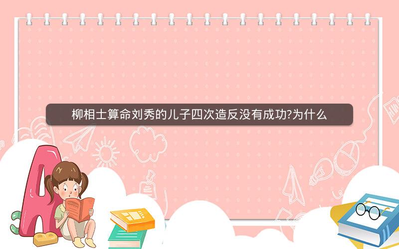 柳相士算命刘秀的儿子四次造反没有成功?为什么