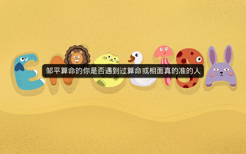 邹平算命的你是否遇到过算命或相面真的准的人