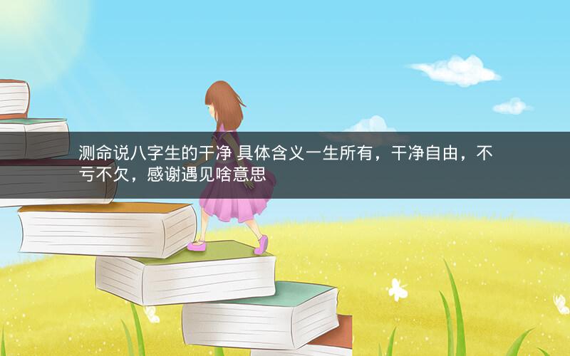 测命说八字生的干净 具体含义一生所有，干净自由，不亏不欠，感谢遇见啥意思