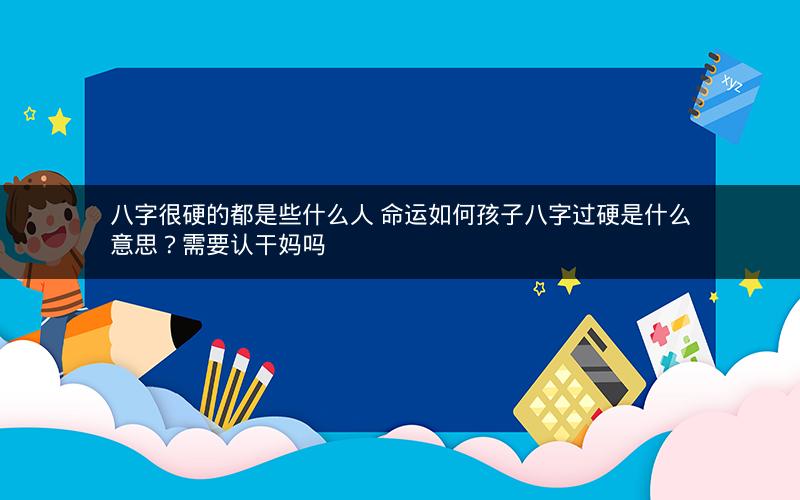 八字很硬的都是些什么人 命运如何孩子八字过硬是什么意思？需要认干妈吗