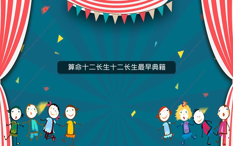 算命十二长生十二长生最早典籍 算命十二长生十二长生最早典籍
