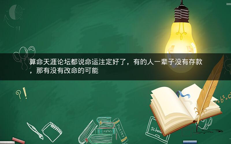 算命天涯论坛都说命运注定好了，有的人一辈子没有存款，那有没有改命的可能