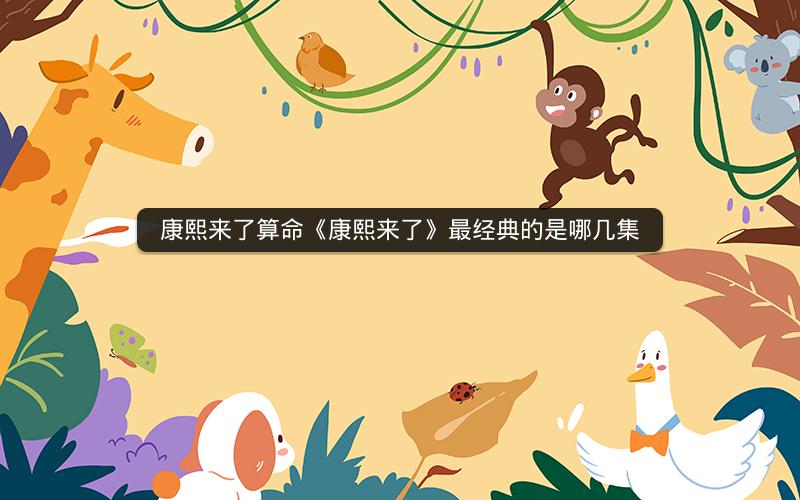 康熙来了算命《康熙来了》最经典的是哪几集