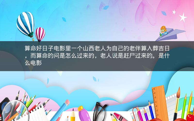 算命好日子电影里一个山西老人为自己的老伴算入葬吉日，而算命的问是怎么过来的，老人说是赶尸过来的。是什么电影