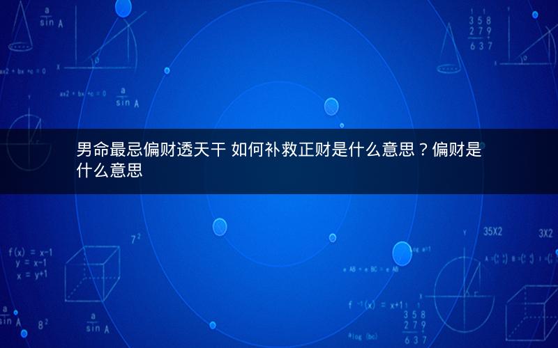 男命最忌偏财透天干 如何补救正财是什么意思？偏财是什么意思