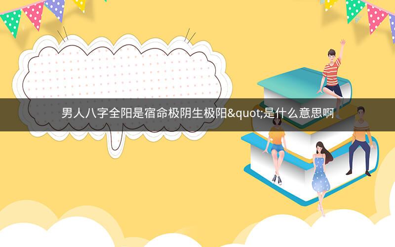 男人八字全阳是宿命极阴生极阳"是什么意思啊