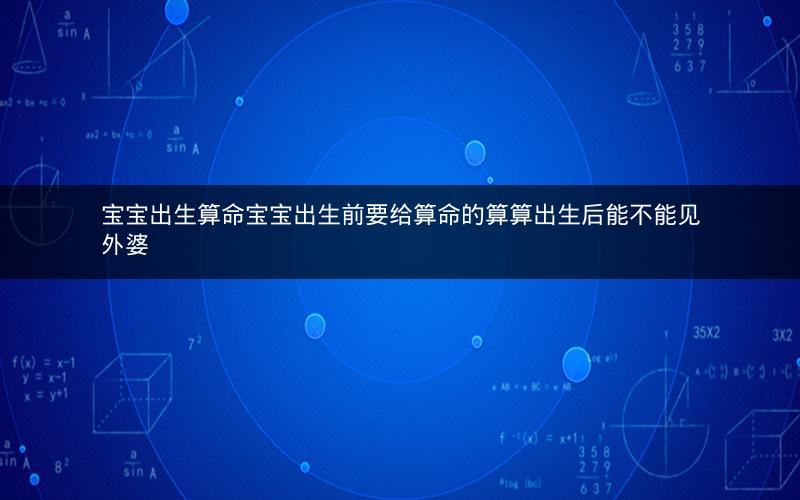 宝宝出生算命宝宝出生前要给算命的算算出生后能不能见外婆