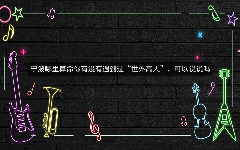 宁波哪里算命你有没有遇到过“世外高人”，可以说说吗